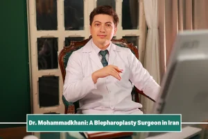 Dr. Mohammadkhani: A Blepharoplasty Surgeon in Iran